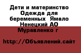 Дети и материнство Одежда для беременных. Ямало-Ненецкий АО,Муравленко г.